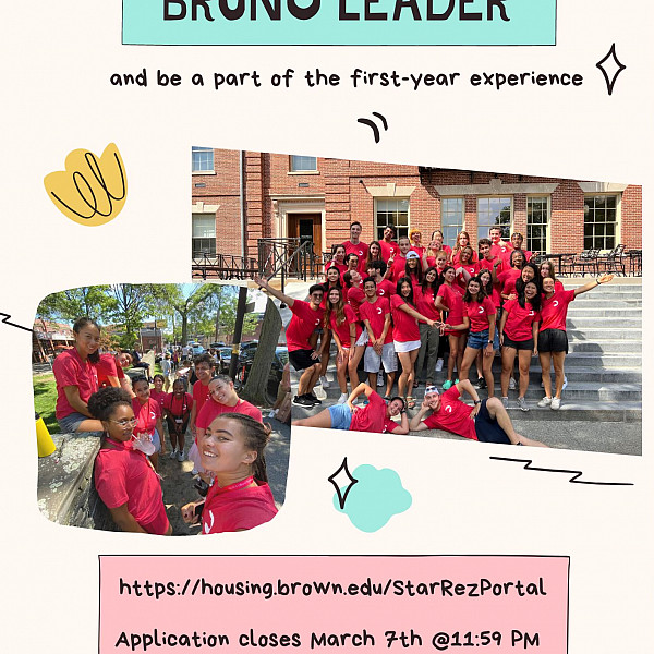 Bruno Leader Application is open! Visit https://housing.brown.edu/StarRezPortal to apply! Applicatiom closes March 7th @ 11:59pm